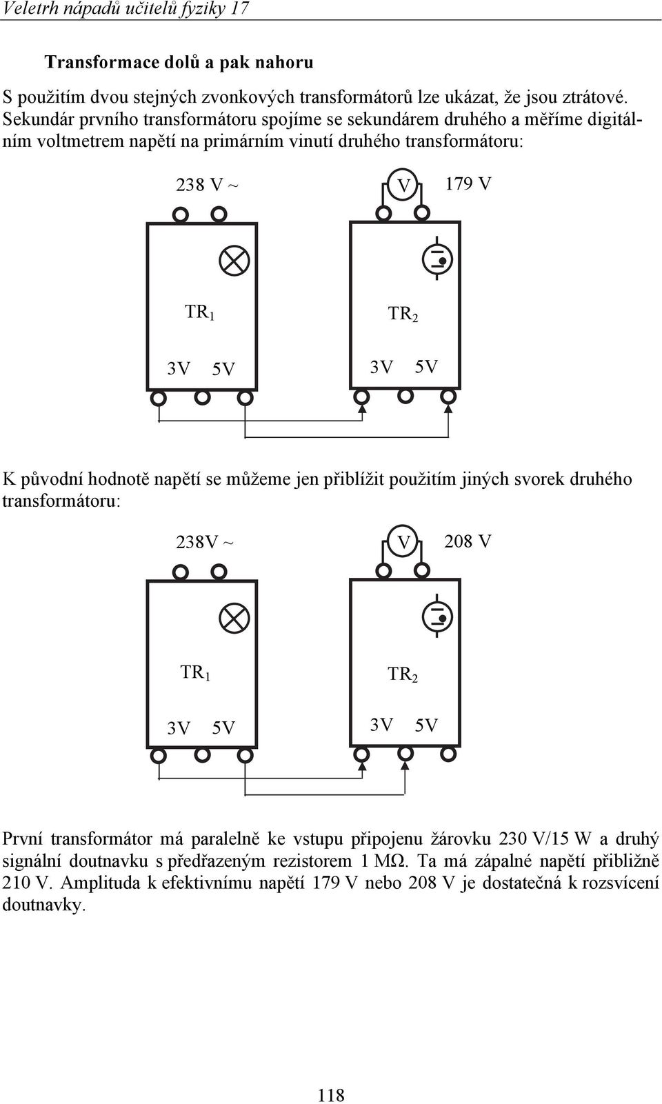 původní hodnotě napětí se můžeme jen přiblížit použitím jiných svorek druhého transformátoru: 38V ~ V 08 V TR TR První transformátor má paralelně ke vstupu připojenu