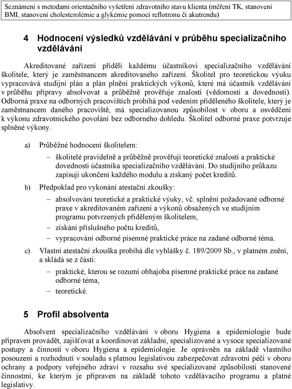 Školitel pro teoretickou výuku vypracovává studijní plán a plán pln ní praktických výkon, které má ú astník vzd lávání v pr b hu p ípravy absolvovat a pr b žn prov uje znalosti (v domosti a