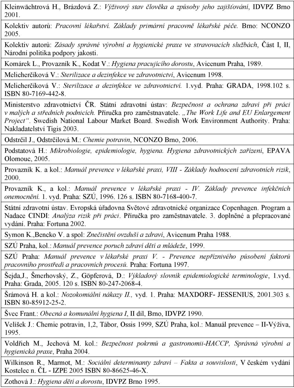 : Hygiena pracujícího dorostu, Avicenum Praha, 1989. Melicher íková V.: Sterilizace a dezinfekce ve zdravotnictví, Avicenum 1998. Melicher íková V.: Sterilizace a dezinfekce ve zdravotnictví. 1.vyd.