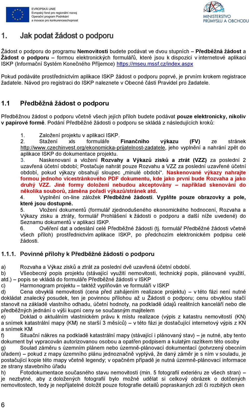 aspx Pokud podáváte prostřednictvím aplikace ISKP žádost o podporu poprvé, je prvním krokem registrace žadatele. Návod pro registraci do ISKP naleznete v Obecné části Pravidel pro žadatele. 1.