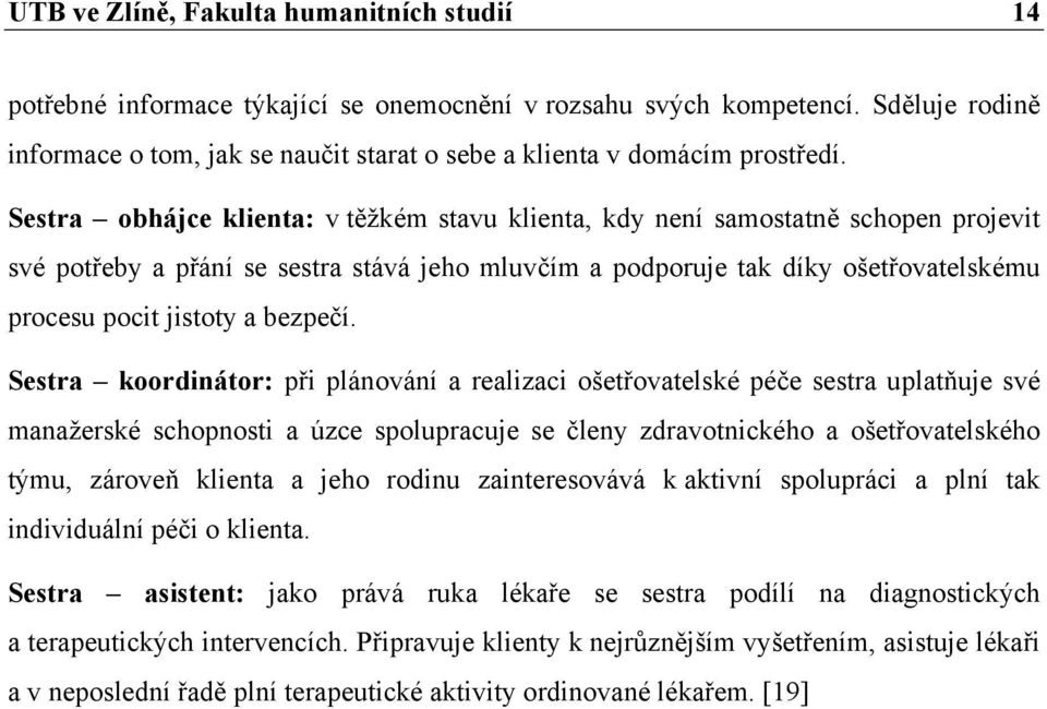 Sestra obhájce klienta: v těžkém stavu klienta, kdy není samostatně schopen projevit své potřeby a přání se sestra stává jeho mluvčím a podporuje tak díky ošetřovatelskému procesu pocit jistoty a