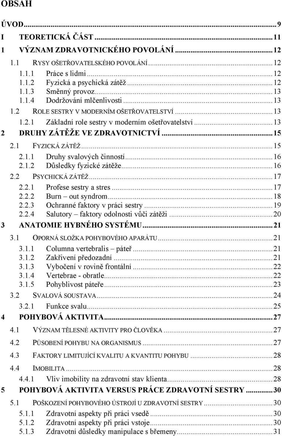 1 FYZICKÁ ZÁTĚŽ...15 2.1.1 Druhy svalových činností...16 2.1.2 Důsledky fyzické zátěže...16 2.2 PSYCHICKÁ ZÁTĚŽ...17 2.2.1 Profese sestry a stres...17 2.2.2 Burn out syndrom...18 2.2.3 Ochranné faktory v práci sestry.