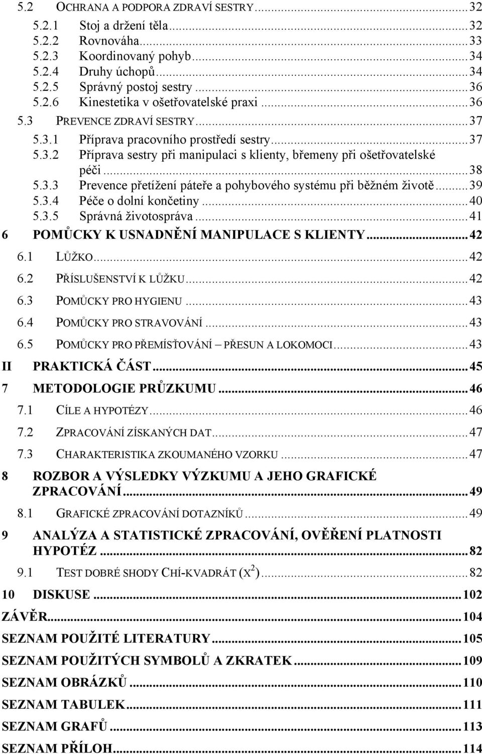 ..39 5.3.4 Péče o dolní končetiny...40 5.3.5 Správná životospráva...41 6 POMŮCKY K USNADNĚNÍ MANIPULACE S KLIENTY...42 6.1 LŮŽKO...42 6.2 PŘÍSLUŠENSTVÍ K LŮŽKU...42 6.3 POMŮCKY PRO HYGIENU...43 6.