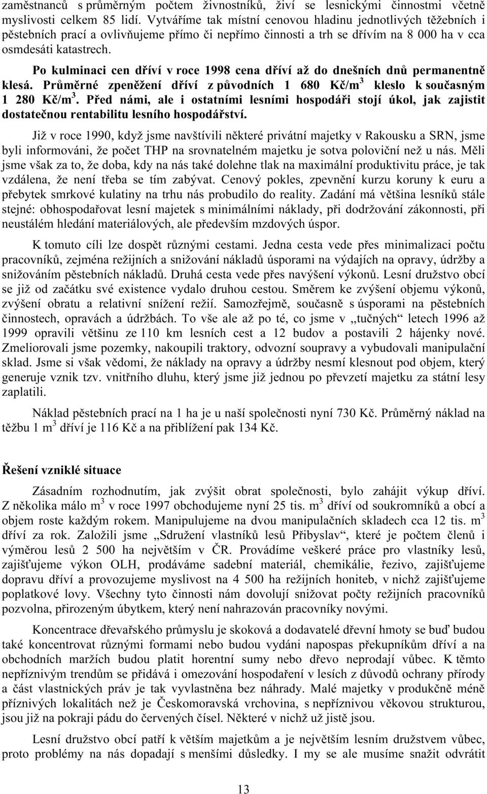 Po kulminaci cen dříví v roce 1998 cena dříví až do dnešních dnů permanentně klesá. Průměrné zpeněžení dříví z původních 1 680 Kč/m 3 kleslo k současným 1 280 Kč/m 3.