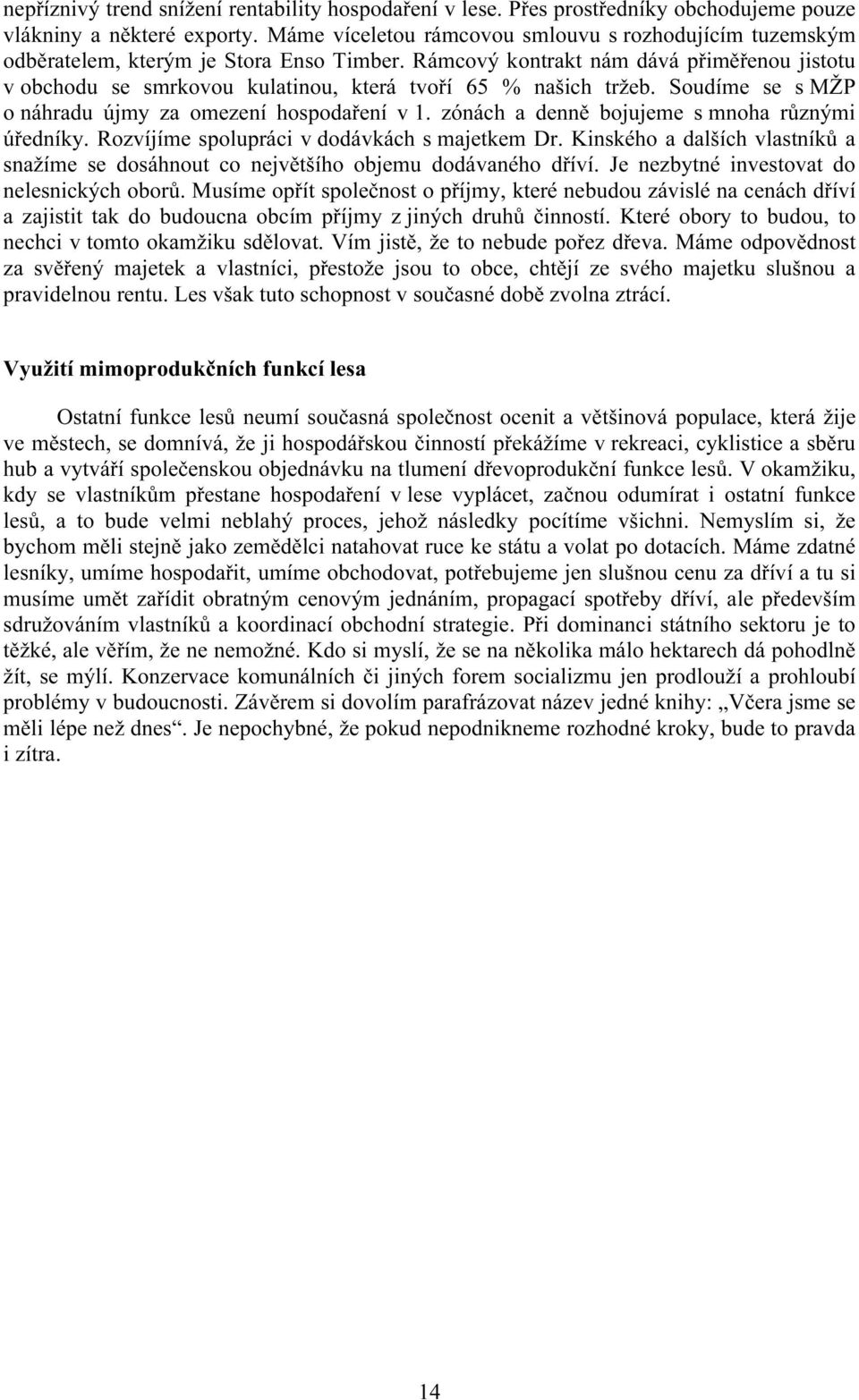 Rámcový kontrakt nám dává přiměřenou jistotu v obchodu se smrkovou kulatinou, která tvoří 65 % našich tržeb. Soudíme se s MŽP o náhradu újmy za omezení hospodaření v 1.