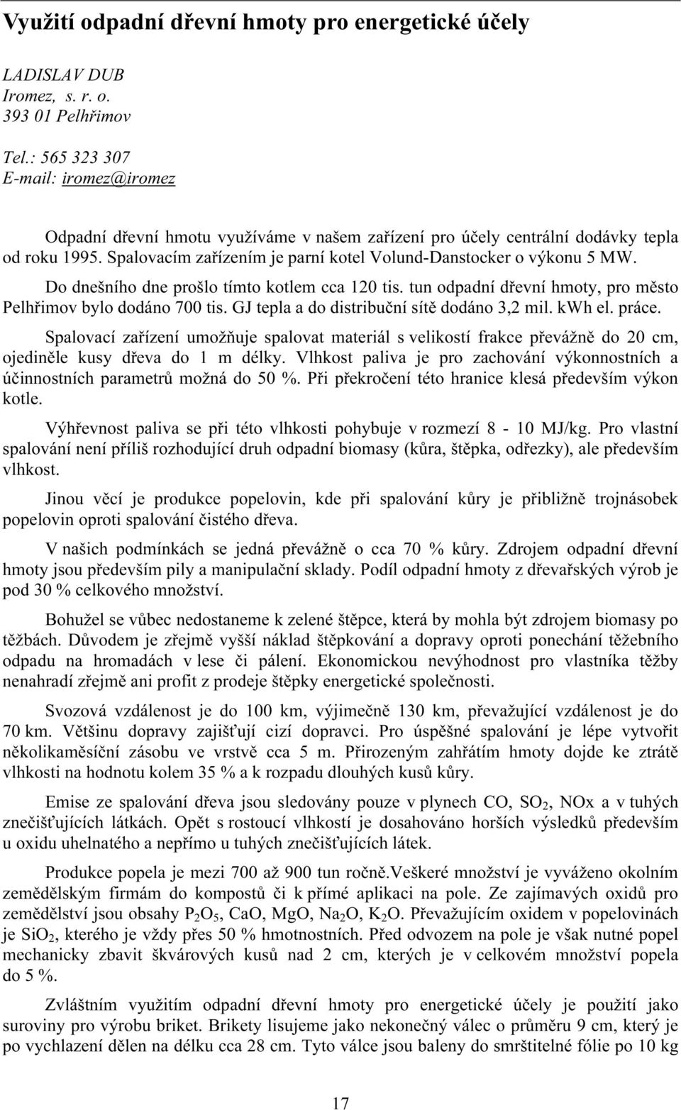 Do dnešního dne prošlo tímto kotlem cca 120 tis. tun odpadní dřevní hmoty, pro město Pelhřimov bylo dodáno 700 tis. GJ tepla a do distribuční sítě dodáno 3,2 mil. kwh el. práce.