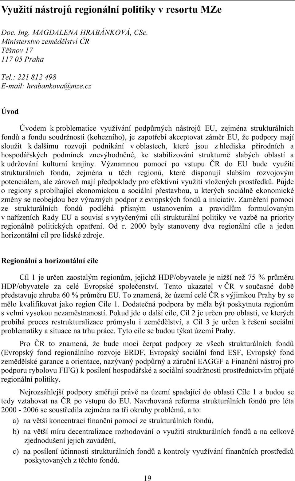 rozvoji podnikání v oblastech, které jsou z hlediska přírodních a hospodářských podmínek znevýhodněné, ke stabilizování strukturně slabých oblastí a k udržování kulturní krajiny.