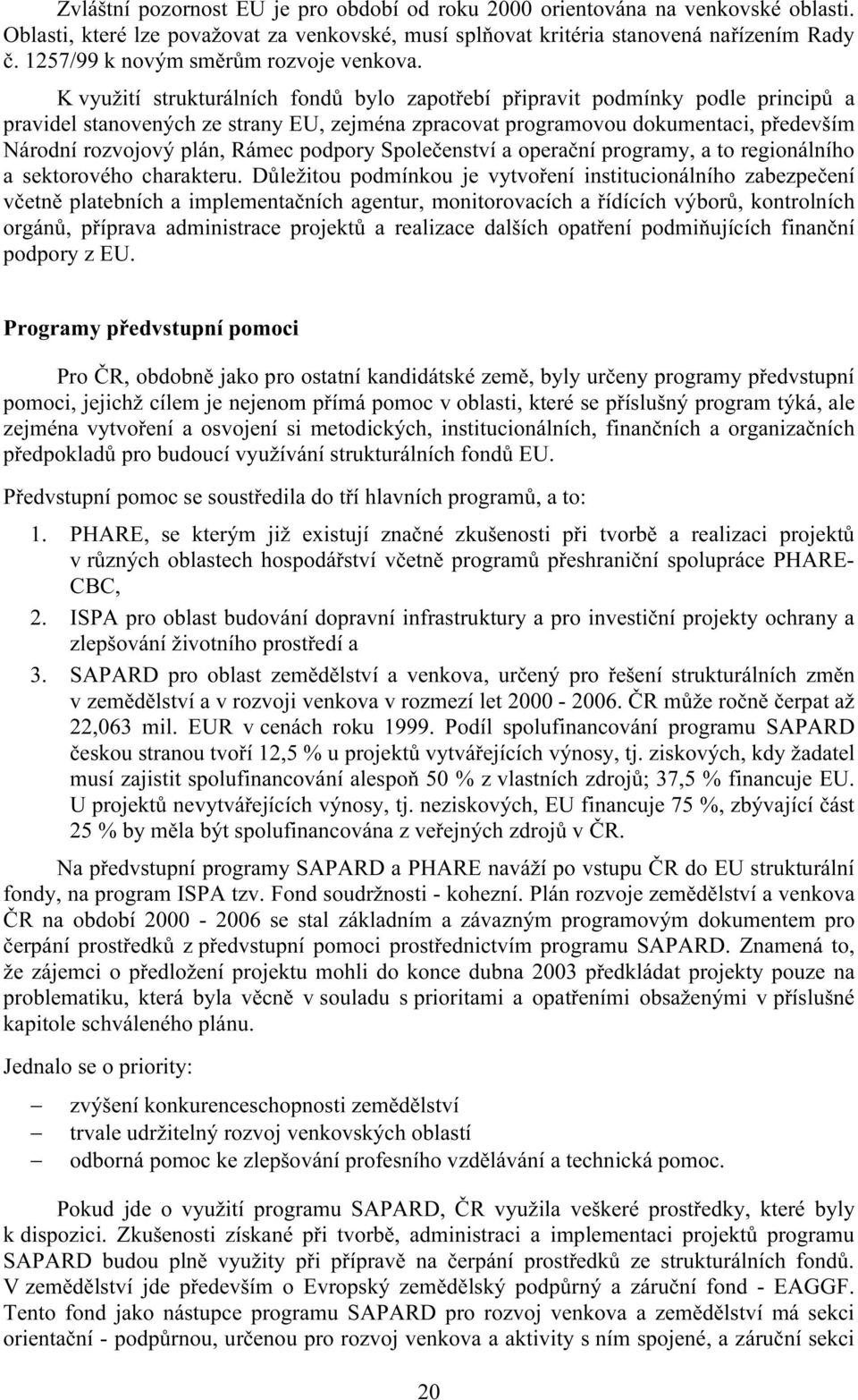 K využití strukturálních fondů bylo zapotřebí připravit podmínky podle principů a pravidel stanovených ze strany EU, zejména zpracovat programovou dokumentaci, především Národní rozvojový plán, Rámec