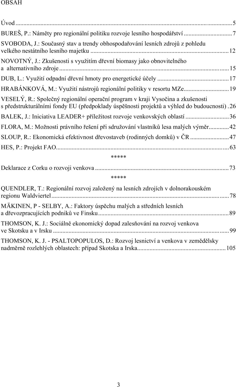 ..15 DUB, L.: Využití odpadní dřevní hmoty pro energetické účely...17 HRABÁNKOVÁ, M.: Využití nástrojů regionální politiky v resortu MZe...19 VESELÝ, R.