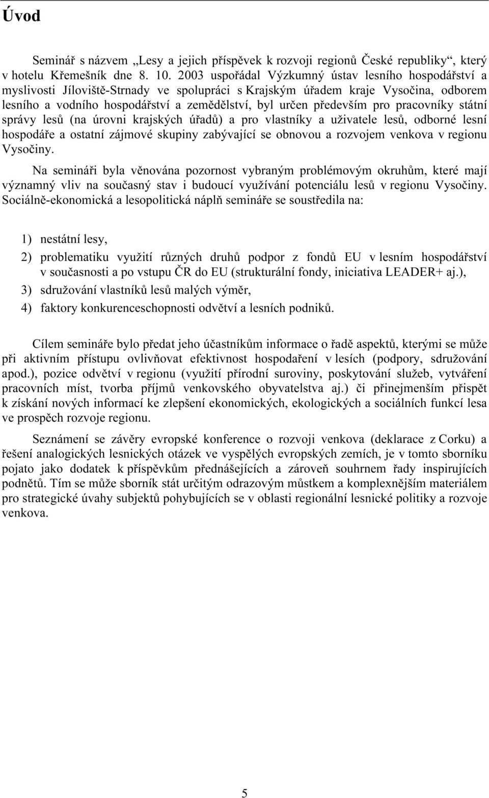 především pro pracovníky státní správy lesů (na úrovni krajských úřadů) a pro vlastníky a uživatele lesů, odborné lesní hospodáře a ostatní zájmové skupiny zabývající se obnovou a rozvojem venkova v