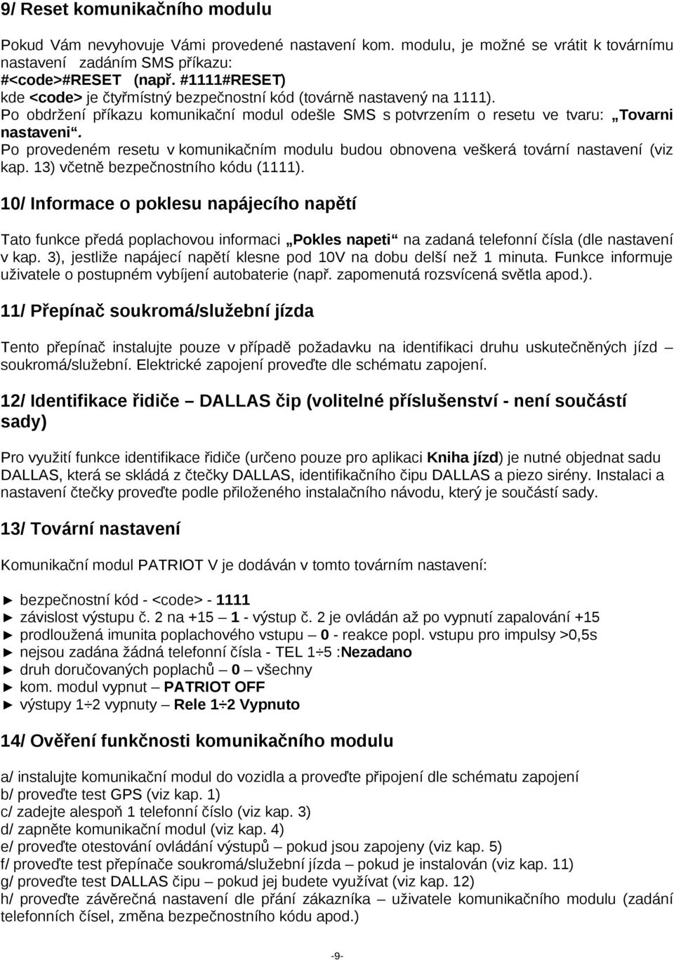 Po provedeném resetu v komunikačním modulu budou obnovena veškerá tovární nastavení (viz kap. 13) včetně bezpečnostního kódu (1111).