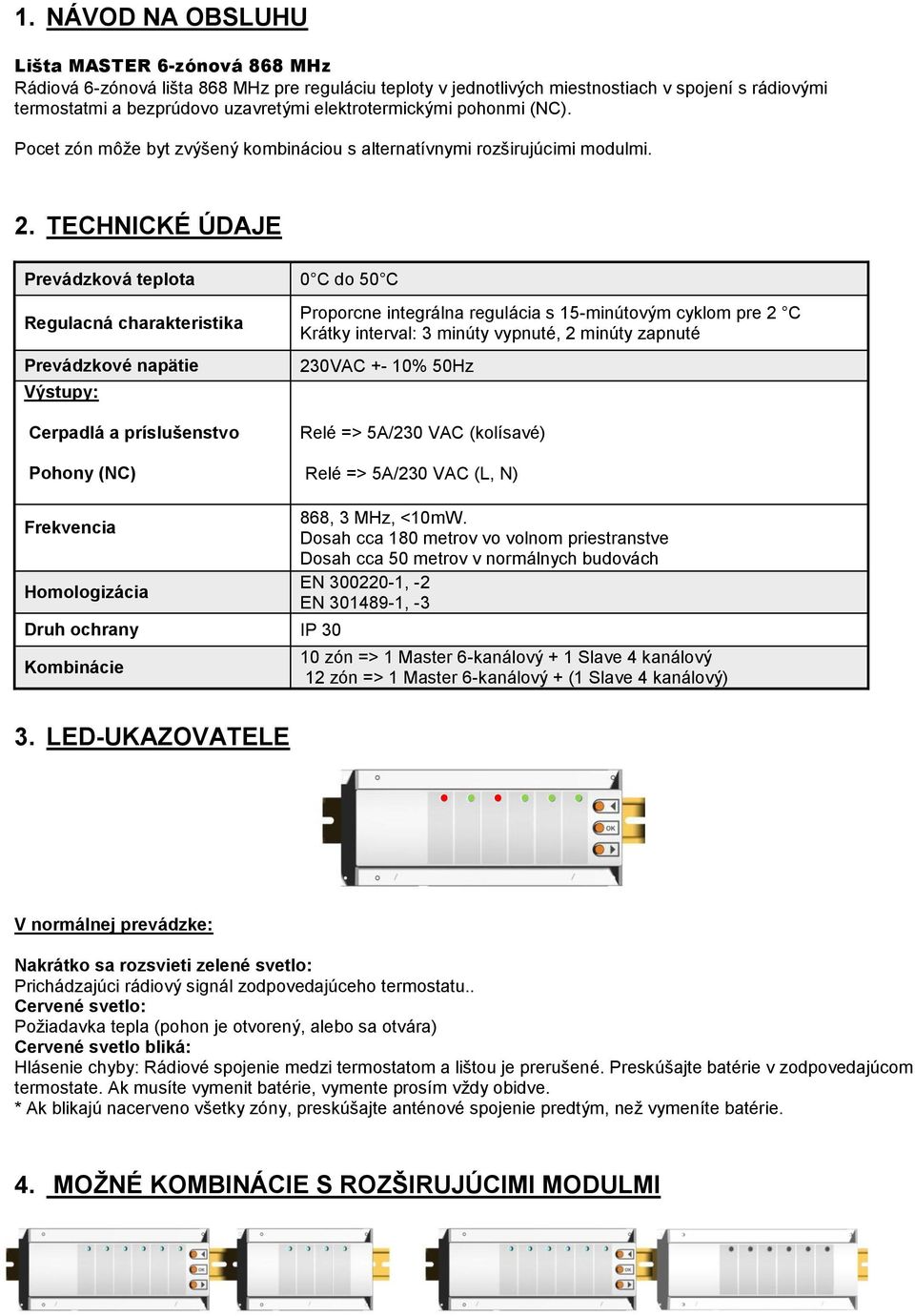 TECHNICKÉ ÚDAJE Prevádzková teplota 0 C do 50 C Regulacná charakteristika Prevádzkové napätie Výstupy: Cerpadlá a príslušenstvo Pohony () Proporcne integrálna regulácia s 15-minútovým cyklom pre 2 C