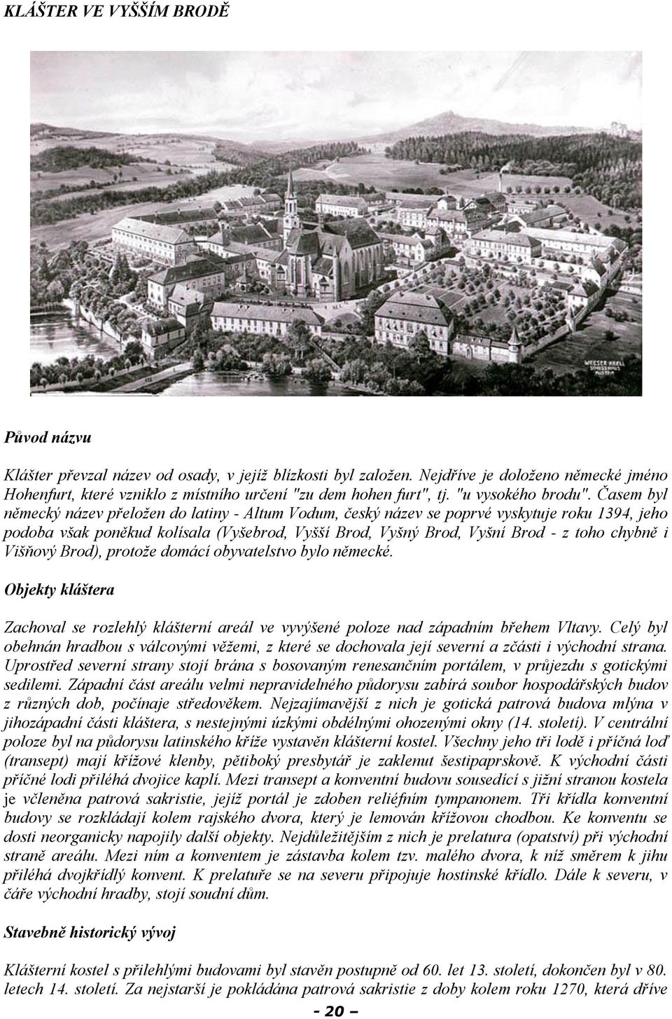 Časem byl německý název přeloţen do latiny - Altum Vodum, český název se poprvé vyskytuje roku 1394, jeho podoba však poněkud kolísala (Vyšebrod, Vyšší Brod, Vyšný Brod, Vyšní Brod - z toho chybně i