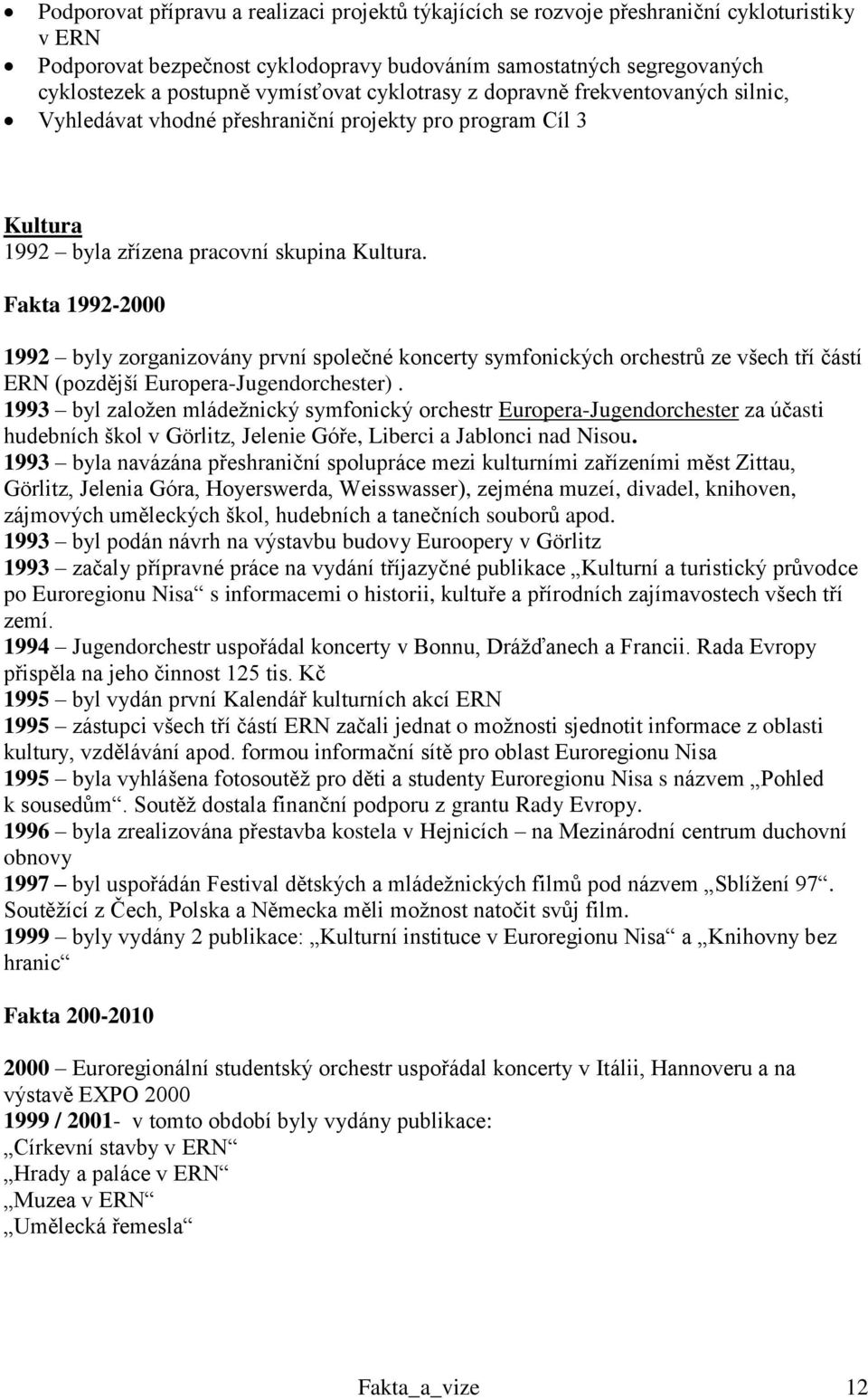 Fakta 1992-2000 1992 byly zorganizovány první společné koncerty symfonických orchestrů ze všech tří částí ERN (pozdější Europera-Jugendorchester).