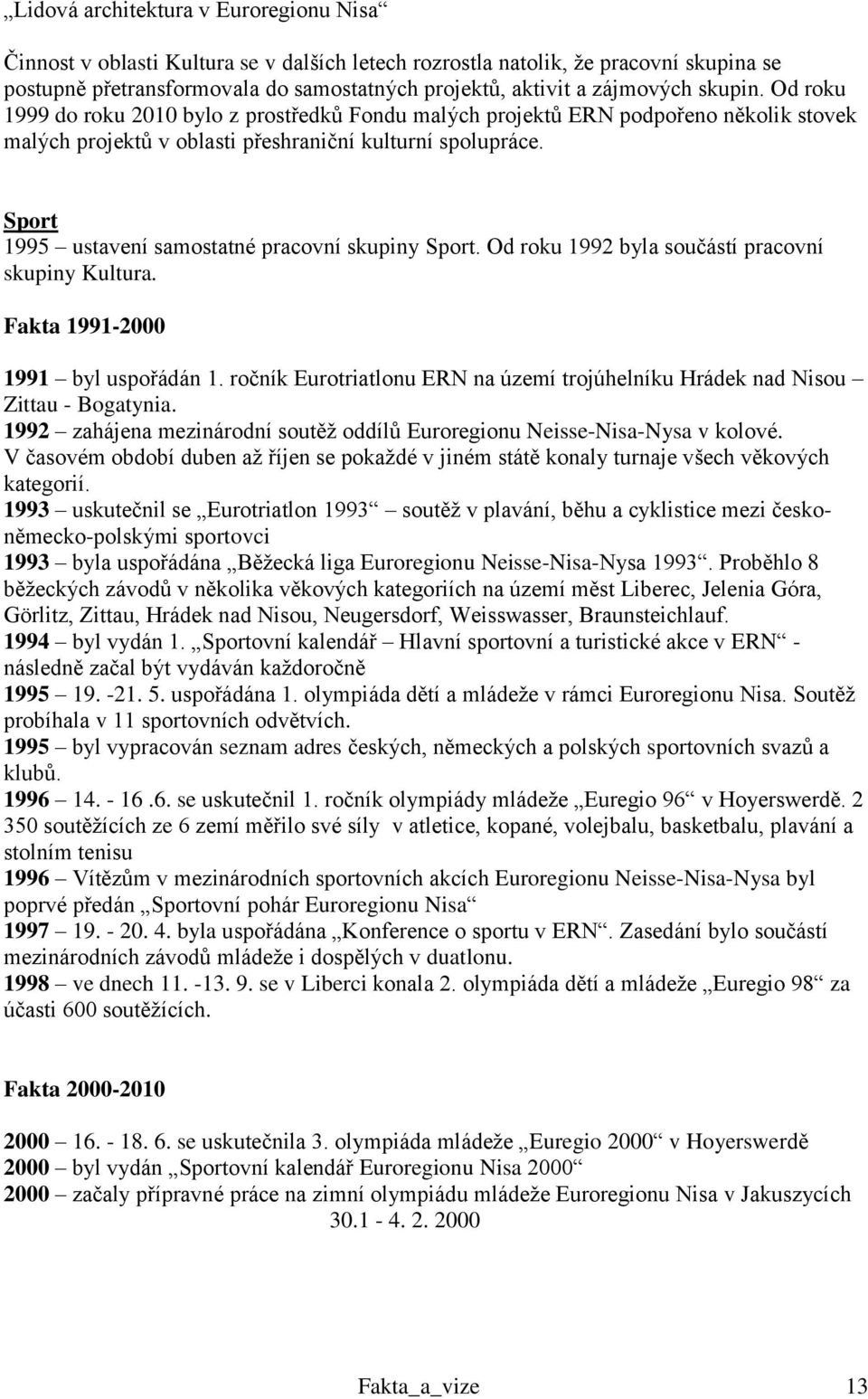 Sport 1995 ustavení samostatné pracovní skupiny Sport. Od roku 1992 byla součástí pracovní skupiny Kultura. Fakta 1991-2000 1991 byl uspořádán 1.