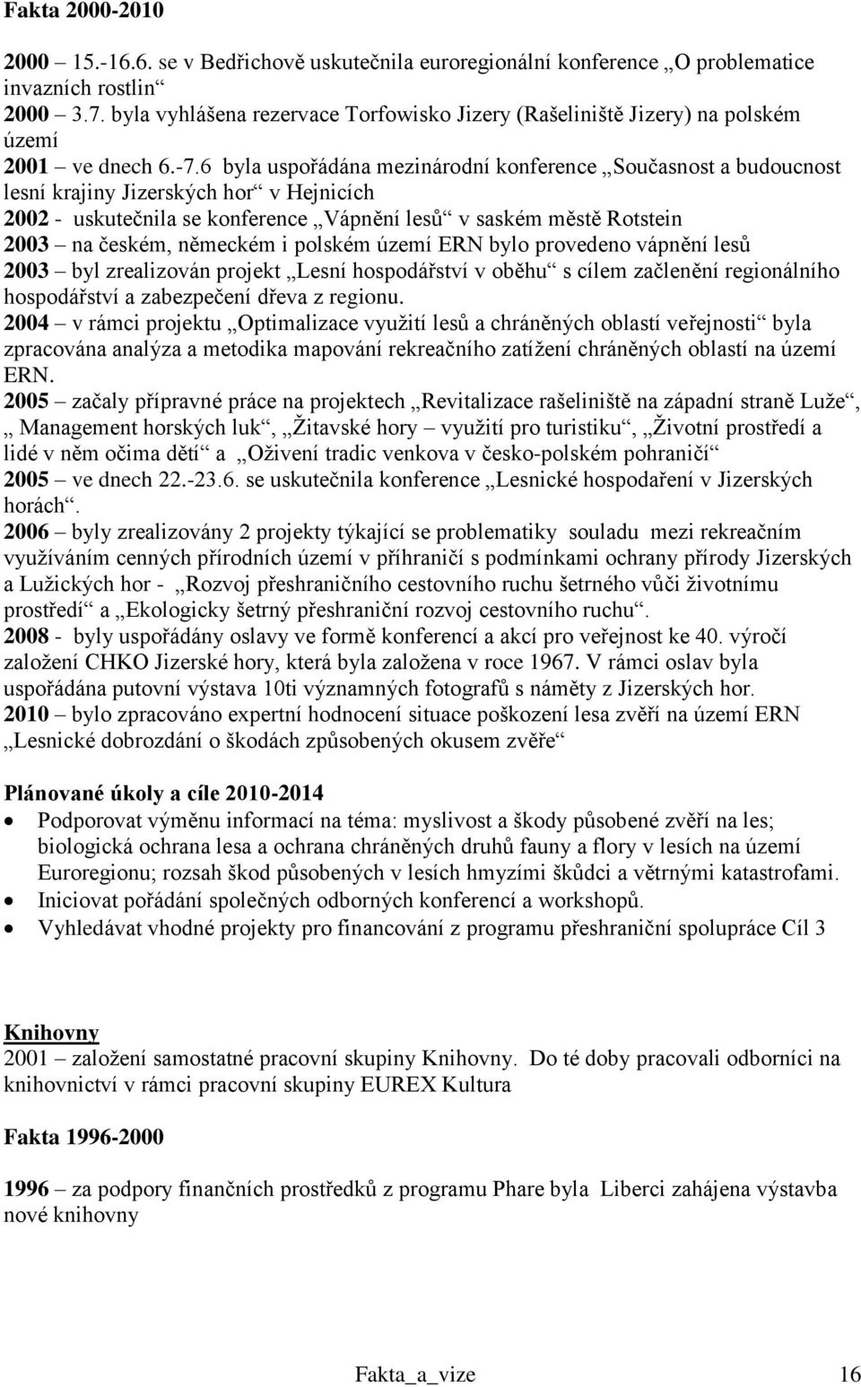 6 byla uspořádána mezinárodní konference Současnost a budoucnost lesní krajiny Jizerských hor v Hejnicích 2002 - uskutečnila se konference Vápnění lesů v saském městě Rotstein 2003 na českém,