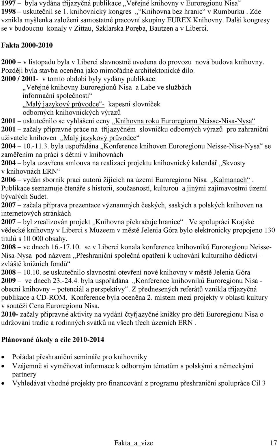 Fakta 2000-2010 2000 v listopadu byla v Liberci slavnostně uvedena do provozu nová budova knihovny. Později byla stavba oceněna jako mimořádné architektonické dílo.