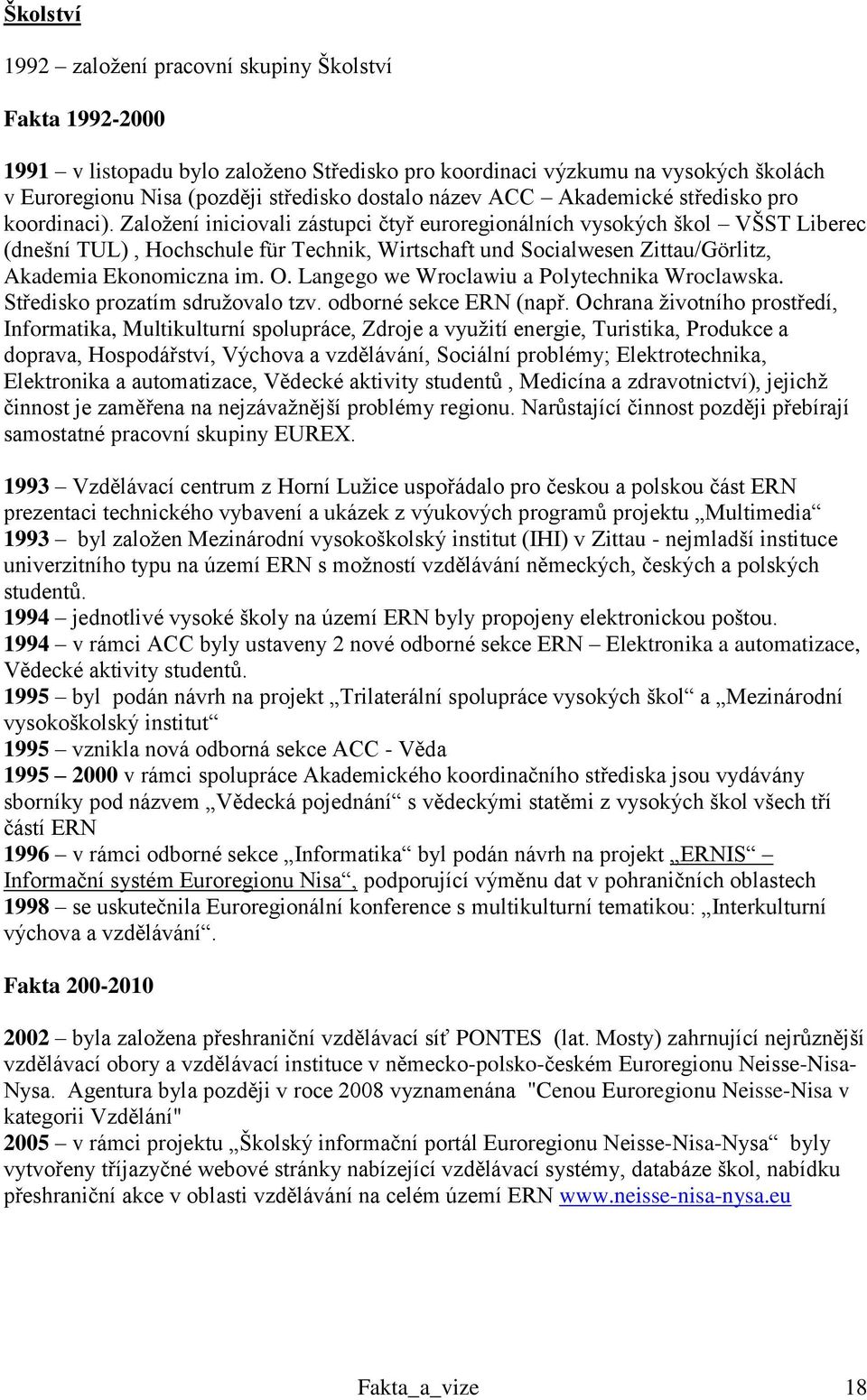 Zaloţení iniciovali zástupci čtyř euroregionálních vysokých škol VŠST Liberec (dnešní TUL), Hochschule für Technik, Wirtschaft und Socialwesen Zittau/Görlitz, Akademia Ekonomiczna im. O.