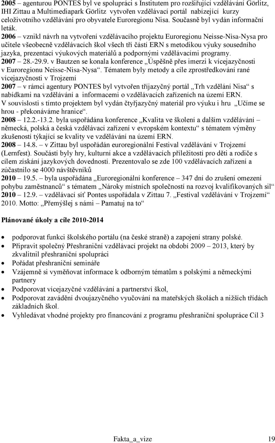 2006 vznikl návrh na vytvoření vzdělávacího projektu Euroregionu Neisse-Nisa-Nysa pro učitele všeobecně vzdělávacích škol všech tří částí ERN s metodikou výuky sousedního jazyka, prezentací výukových