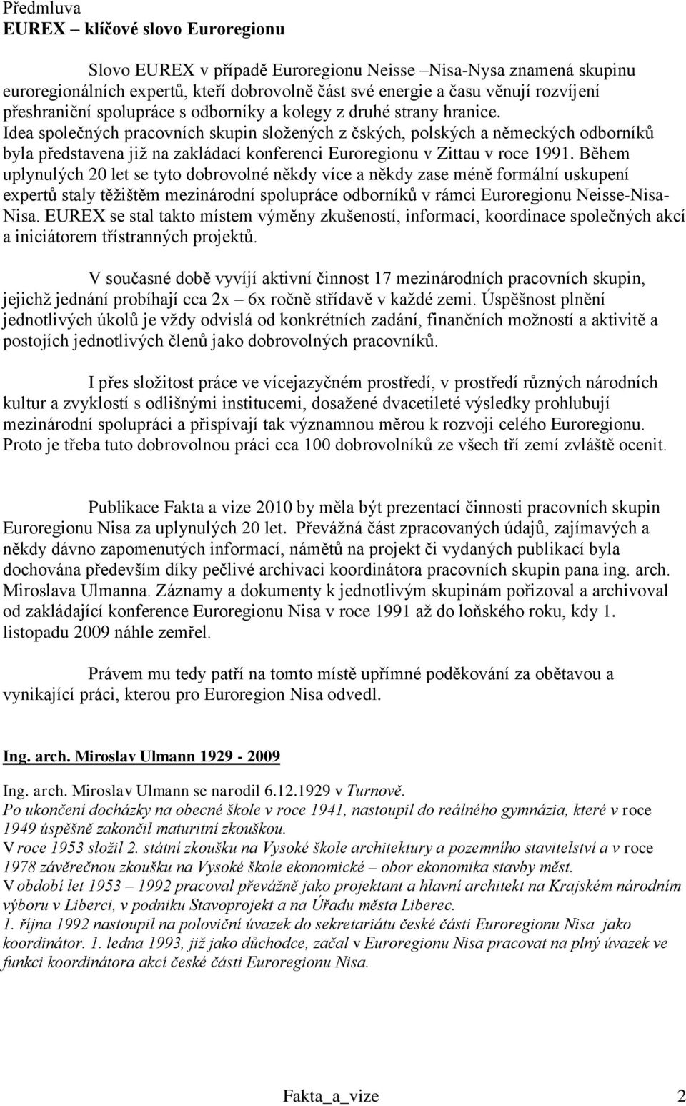 Idea společných pracovních skupin sloţených z čských, polských a německých odborníků byla představena jiţ na zakládací konferenci Euroregionu v Zittau v roce 1991.