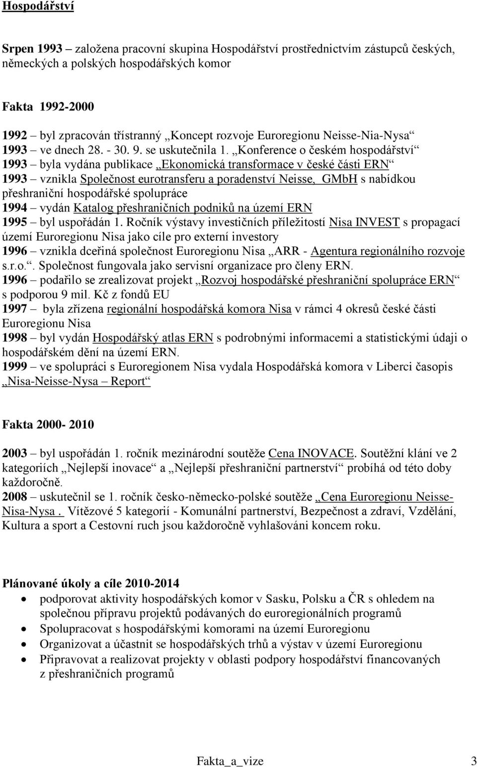 Konference o českém hospodářství 1993 byla vydána publikace Ekonomická transformace v české části ERN 1993 vznikla Společnost eurotransferu a poradenství Neisse, GMbH s nabídkou přeshraniční