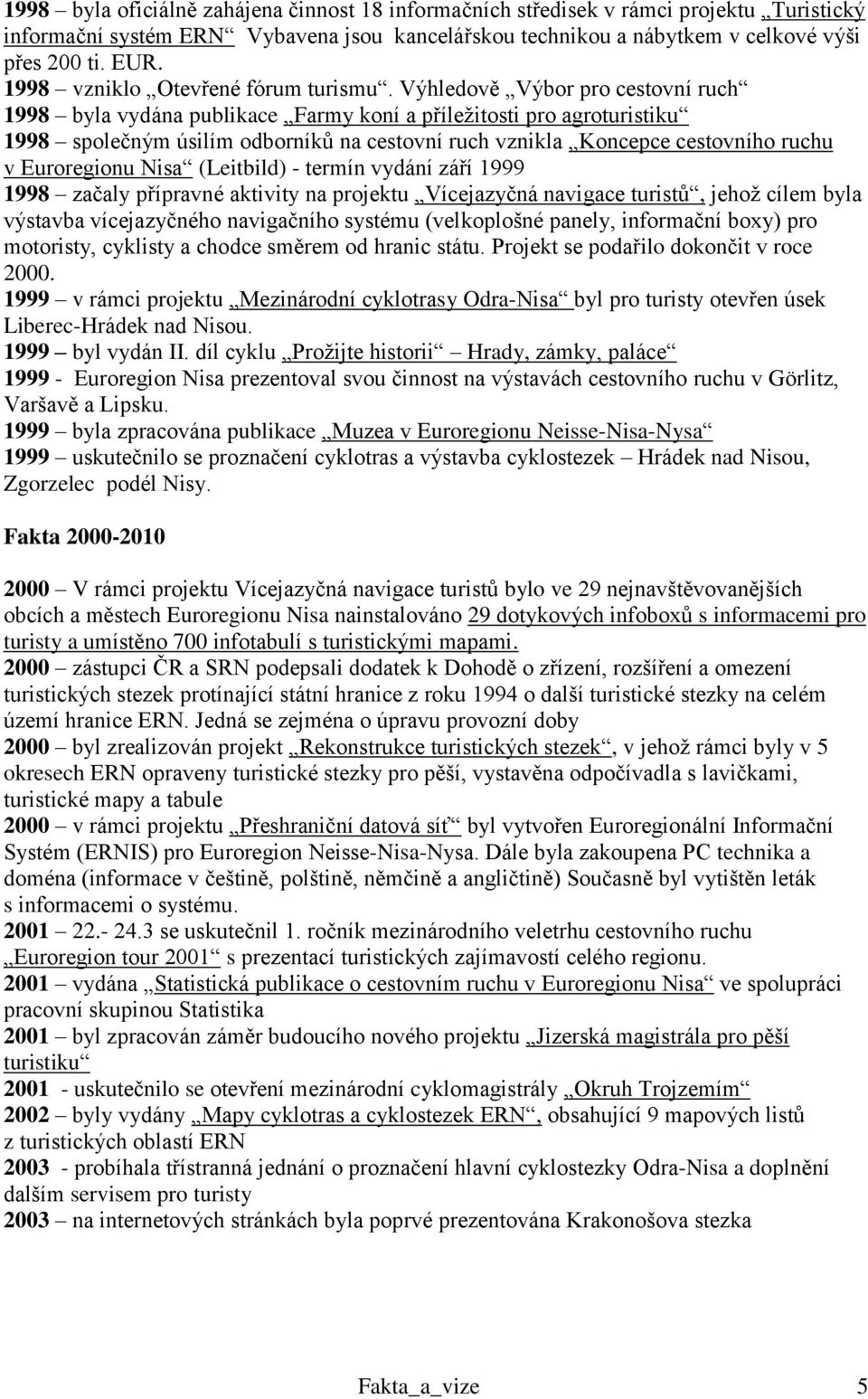 Výhledově Výbor pro cestovní ruch 1998 byla vydána publikace Farmy koní a příleţitosti pro agroturistiku 1998 společným úsilím odborníků na cestovní ruch vznikla Koncepce cestovního ruchu v