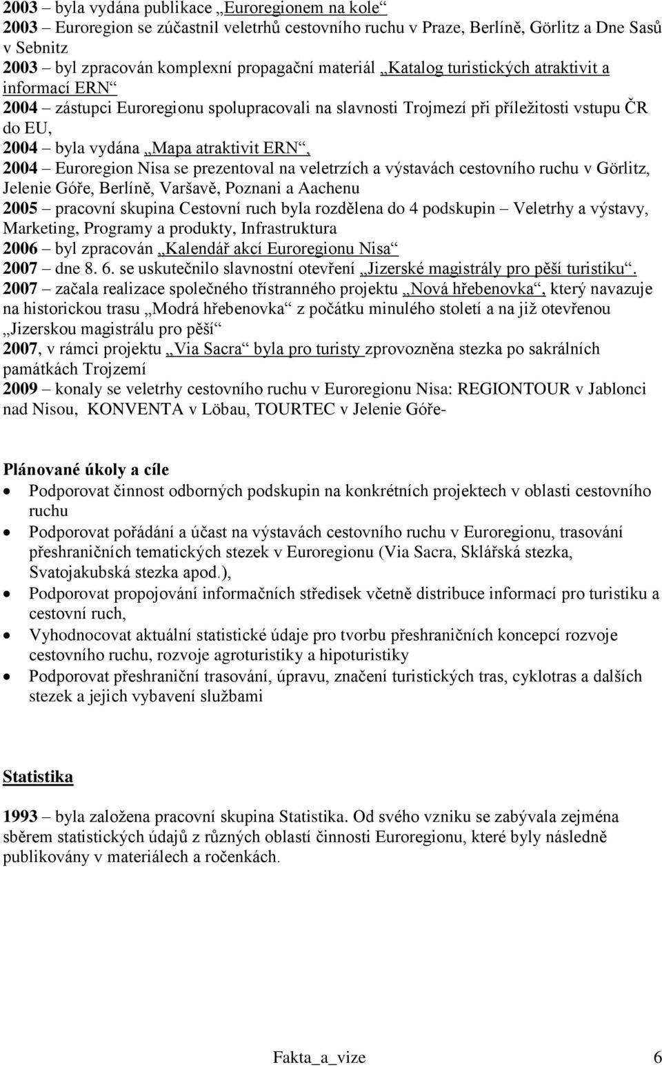 Nisa se prezentoval na veletrzích a výstavách cestovního ruchu v Görlitz, Jelenie Góře, Berlíně, Varšavě, Poznani a Aachenu 2005 pracovní skupina Cestovní ruch byla rozdělena do 4 podskupin Veletrhy