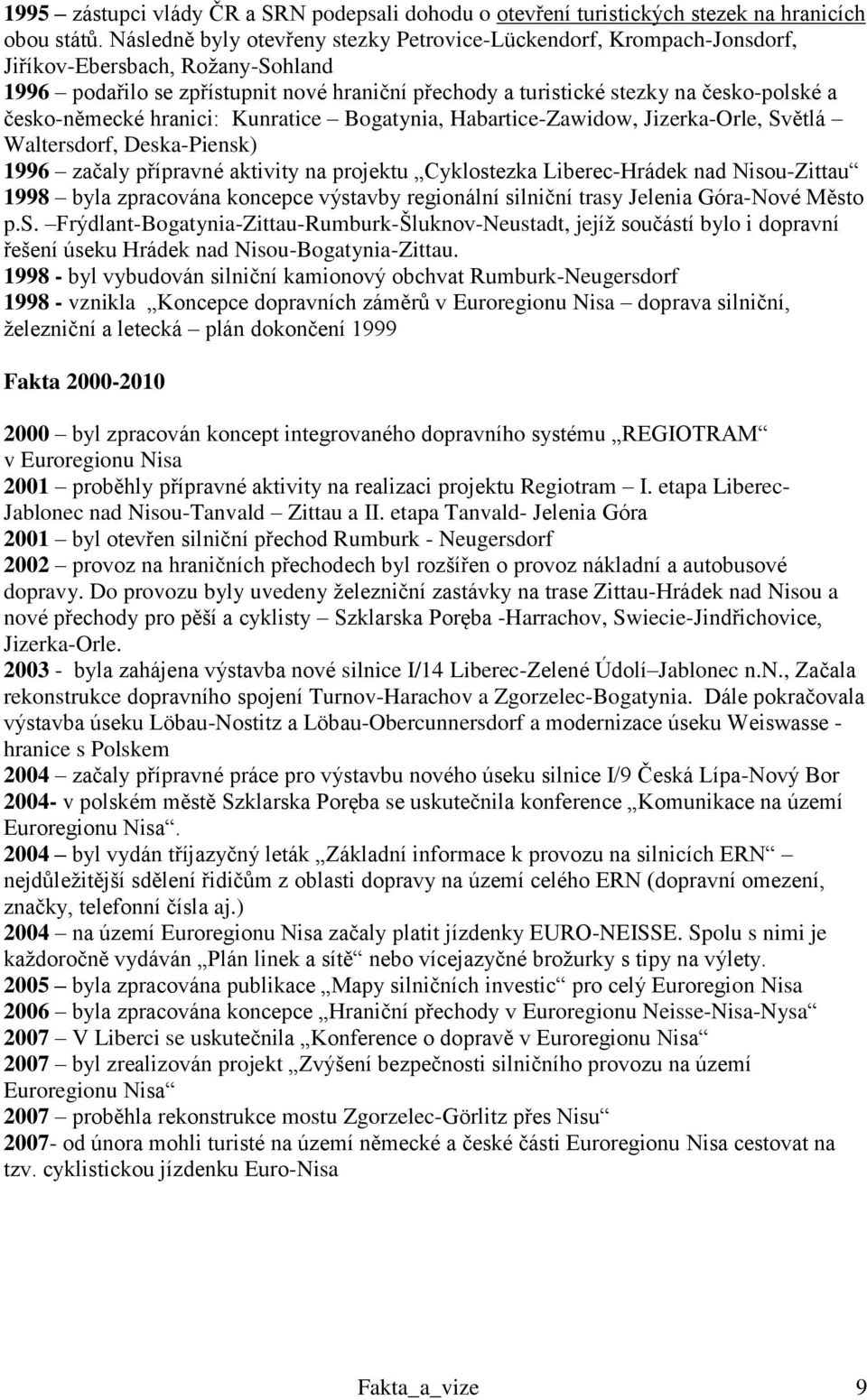 česko-německé hranici: Kunratice Bogatynia, Habartice-Zawidow, Jizerka-Orle, Světlá Waltersdorf, Deska-Piensk) 1996 začaly přípravné aktivity na projektu Cyklostezka Liberec-Hrádek nad Nisou-Zittau