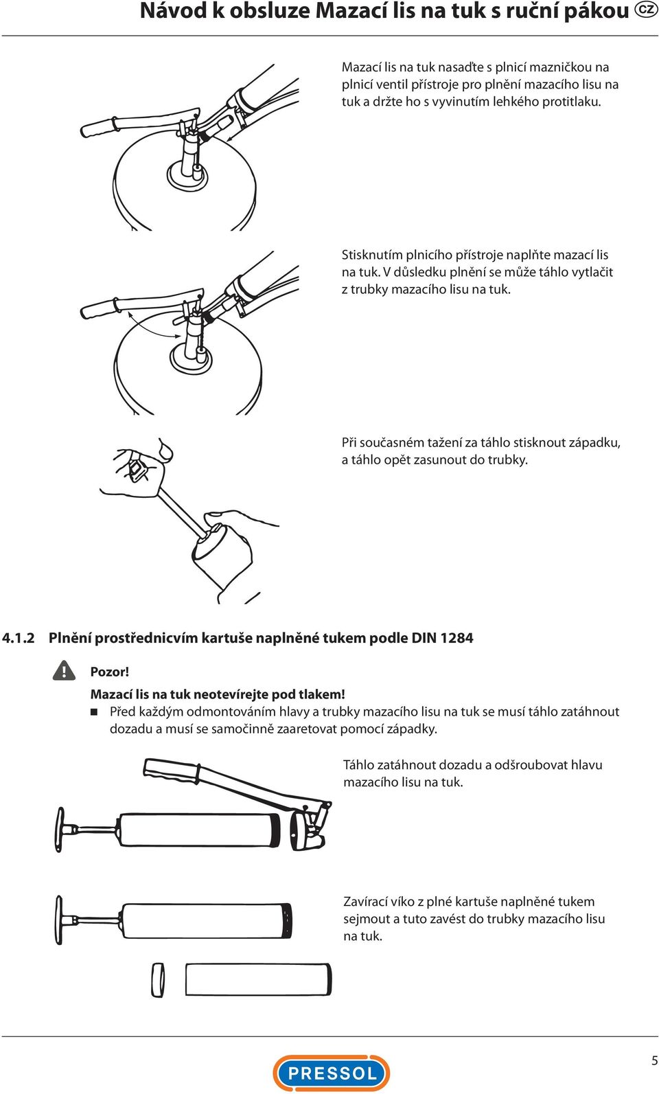 Při současném tažení za táhlo stisknout západku, a táhlo opět zasunout do trubky. 4.1.2 Plnění prostřednicvím kartuše naplněné tukem podle DIN 1284 Mazací lis na tuk neotevírejte pod tlakem!