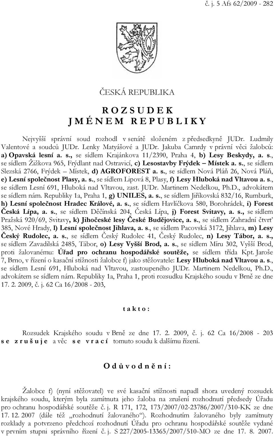 s., se sídlem Slezská 2766, Frýdek Místek, d) AGROFOREST a. s., se sídlem Nová Pláň 26, Nová Pláň, e) Lesní společnost Plasy, a. s., se sídlem Lipová 8, Plasy, f) Lesy Hluboká nad Vltavou a. s., se sídlem Lesní 691, Hluboká nad Vltavou, zast.