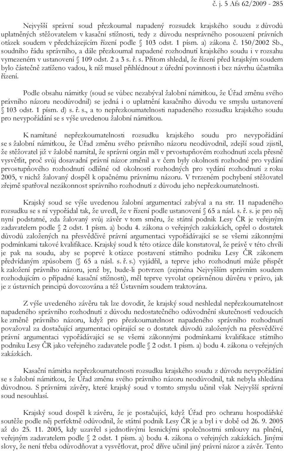 , soudního řádu správního, a dále přezkoumal napadené rozhodnutí krajského soudu i v rozsahu vymezeném v ustanovení 109 odst. 2 a 3 s. ř. s. Přitom shledal, že řízení před krajským soudem bylo částečně zatíženo vadou, k níž musel přihlédnout z úřední povinnosti i bez návrhu účastníka řízení.