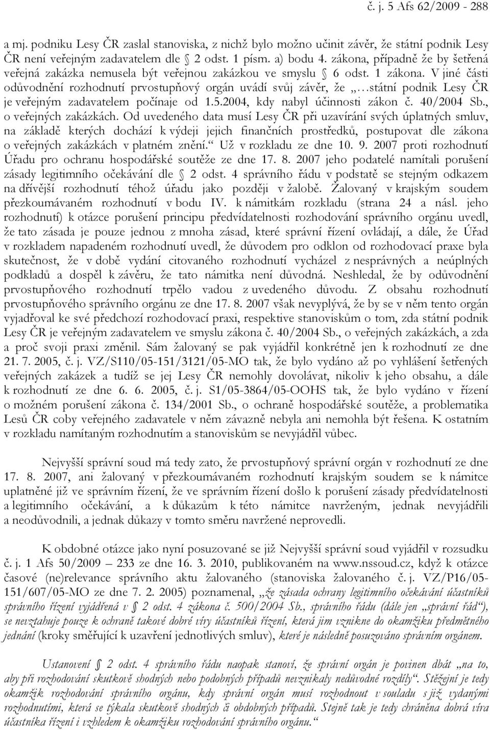 V jiné části odůvodnění rozhodnutí prvostupňový orgán uvádí svůj závěr, že státní podnik Lesy ČR je veřejným zadavatelem počínaje od 1.5.2004, kdy nabyl účinnosti zákon č. 40/2004 Sb.