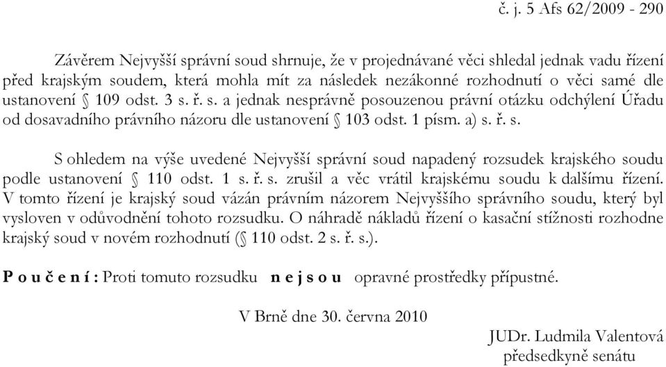 1 s. ř. s. zrušil a věc vrátil krajskému soudu k dalšímu řízení. V tomto řízení je krajský soud vázán právním názorem Nejvyššího správního soudu, který byl vysloven v odůvodnění tohoto rozsudku.