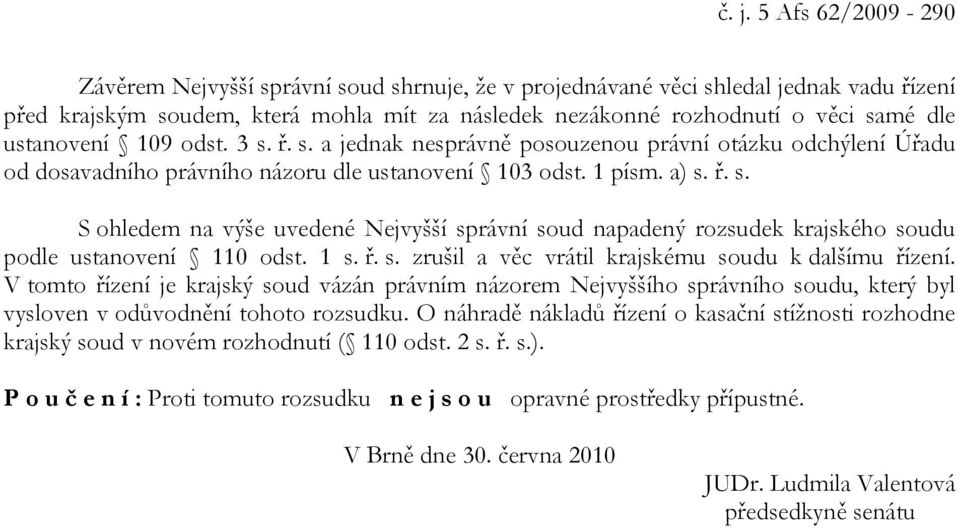 1 s. ř. s. zrušil a věc vrátil krajskému soudu k dalšímu řízení. V tomto řízení je krajský soud vázán právním názorem Nejvyššího správního soudu, který byl vysloven v odůvodnění tohoto rozsudku.