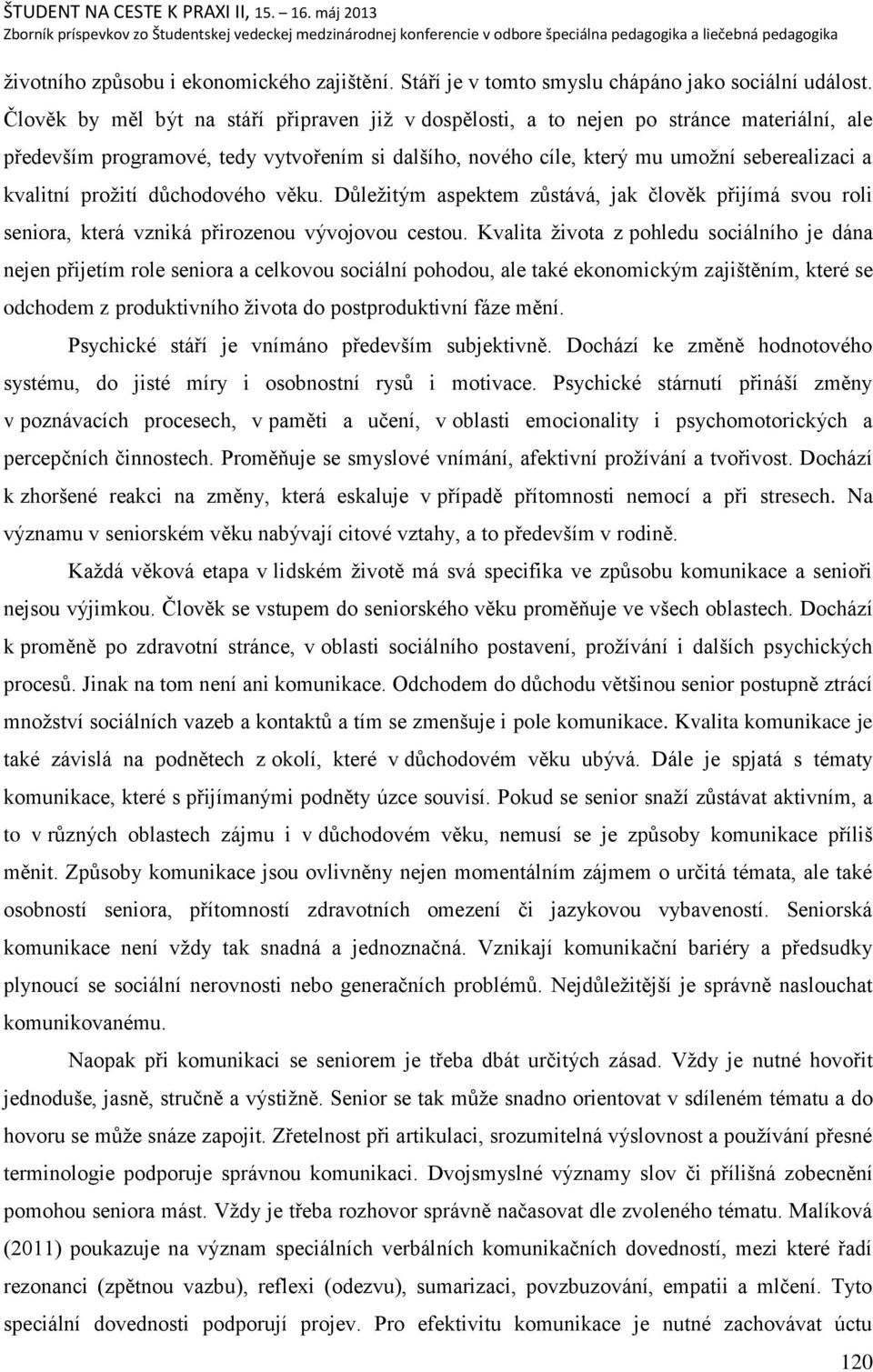 proņití dŧchodového věku. Dŧleņitým aspektem zŧstává, jak člověk přijímá svou roli seniora, která vzniká přirozenou vývojovou cestou.