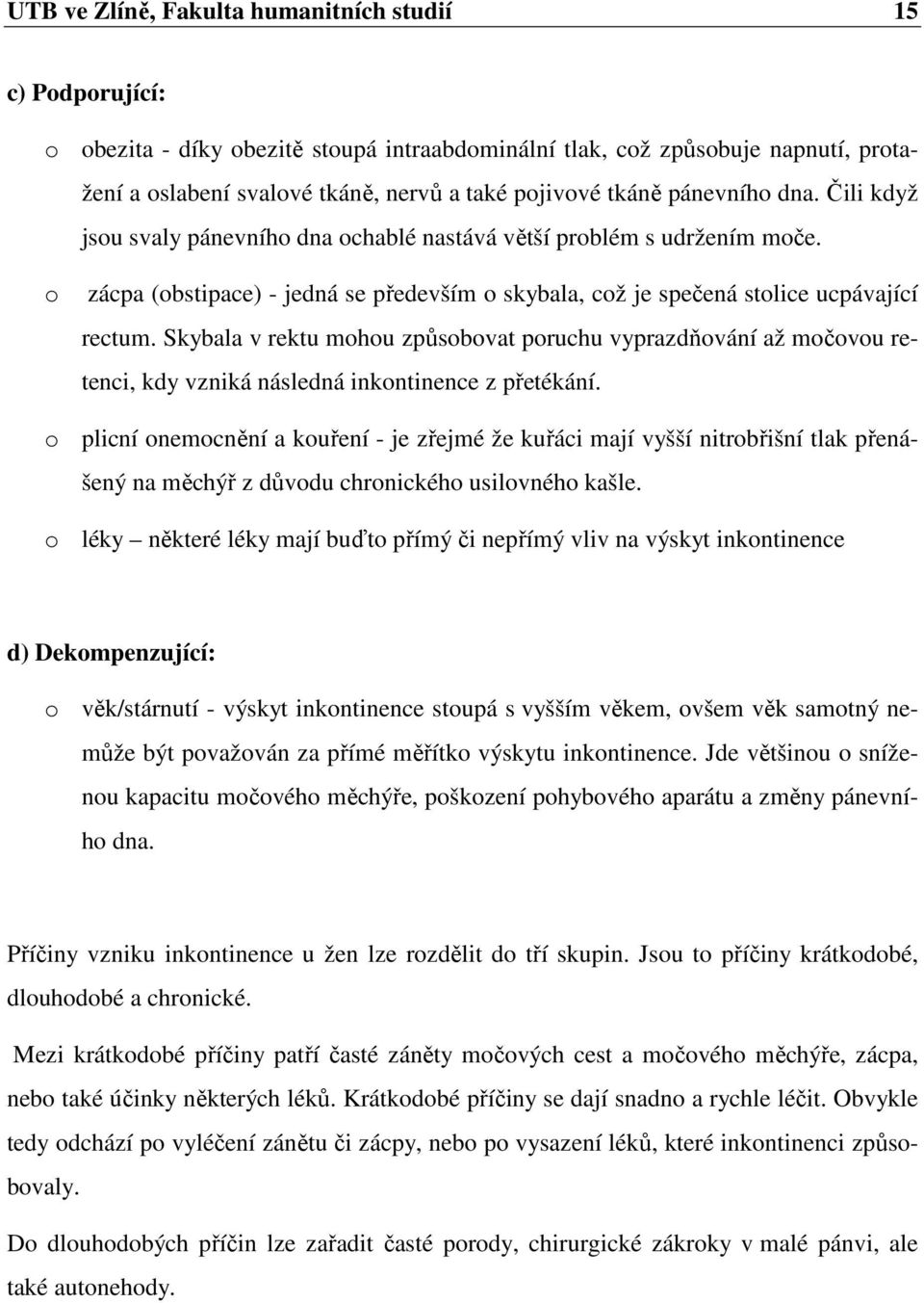 Skybala v rektu mohou způsobovat poruchu vyprazdňování až močovou retenci, kdy vzniká následná inkontinence z přetékání.