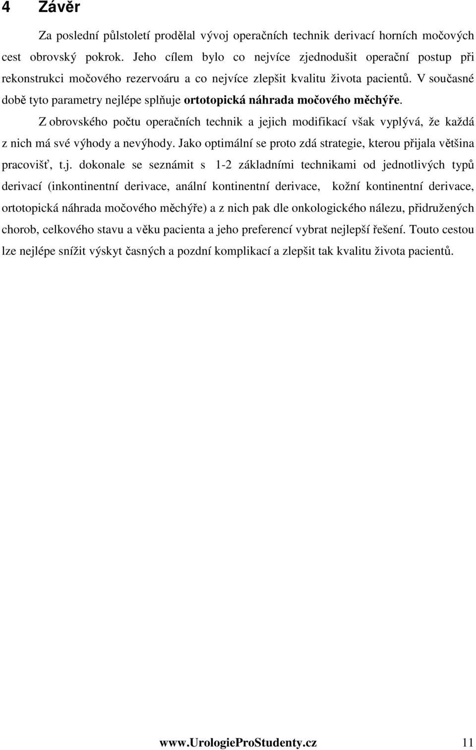 V současné době tyto parametry nejlépe splňuje ortotopická náhrada močového měchýře. Z obrovského počtu operačních technik a jejich modifikací však vyplývá, že každá z nich má své výhody a nevýhody.