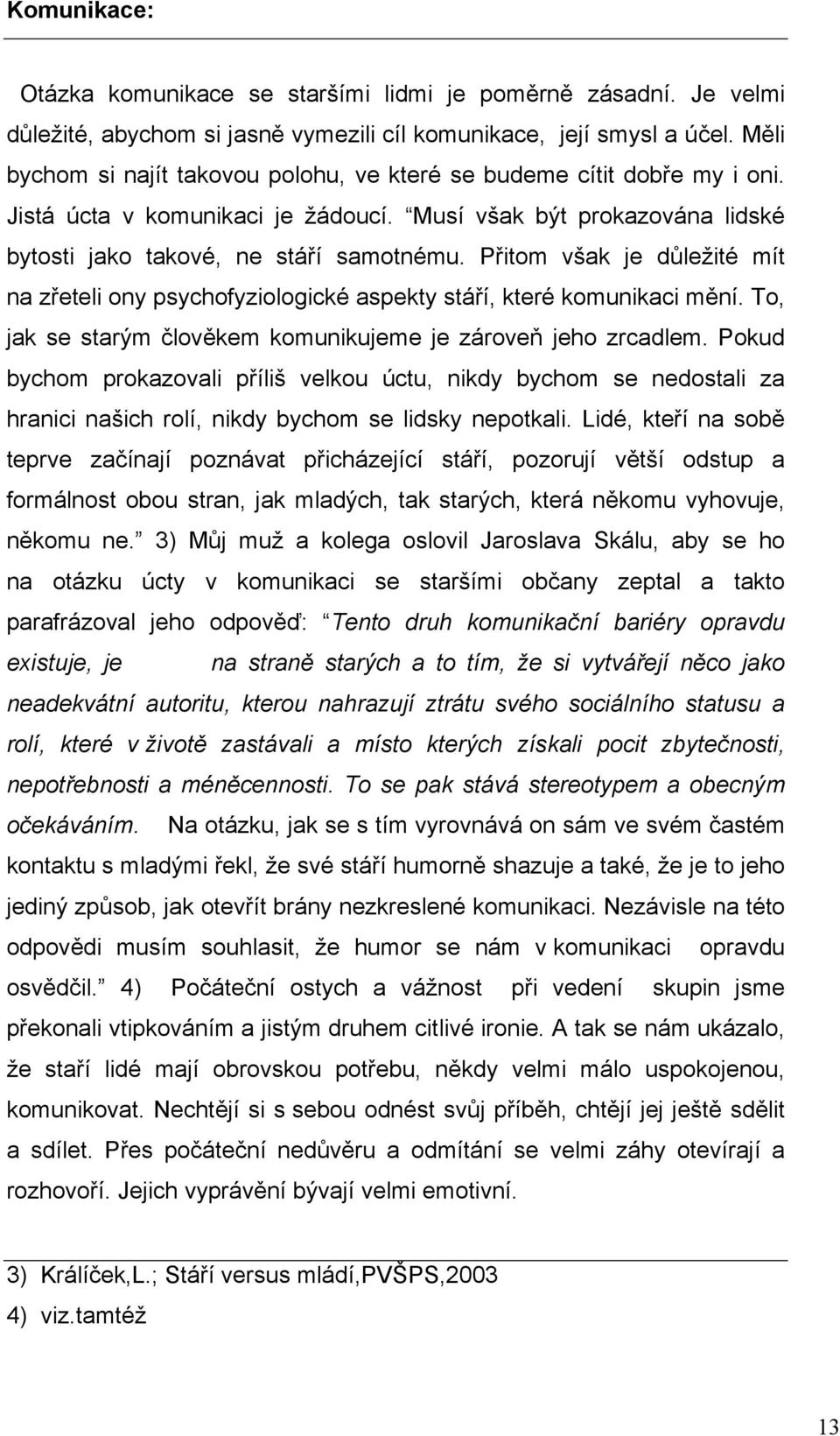 Přitom však je důležité mít na zřeteli ony psychofyziologické aspekty stáří, které komunikaci mění. To, jak se starým člověkem komunikujeme je zároveň jeho zrcadlem.