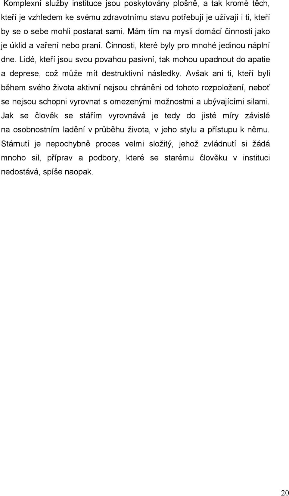 Lidé, kteří jsou svou povahou pasivní, tak mohou upadnout do apatie a deprese, což může mít destruktivní následky.