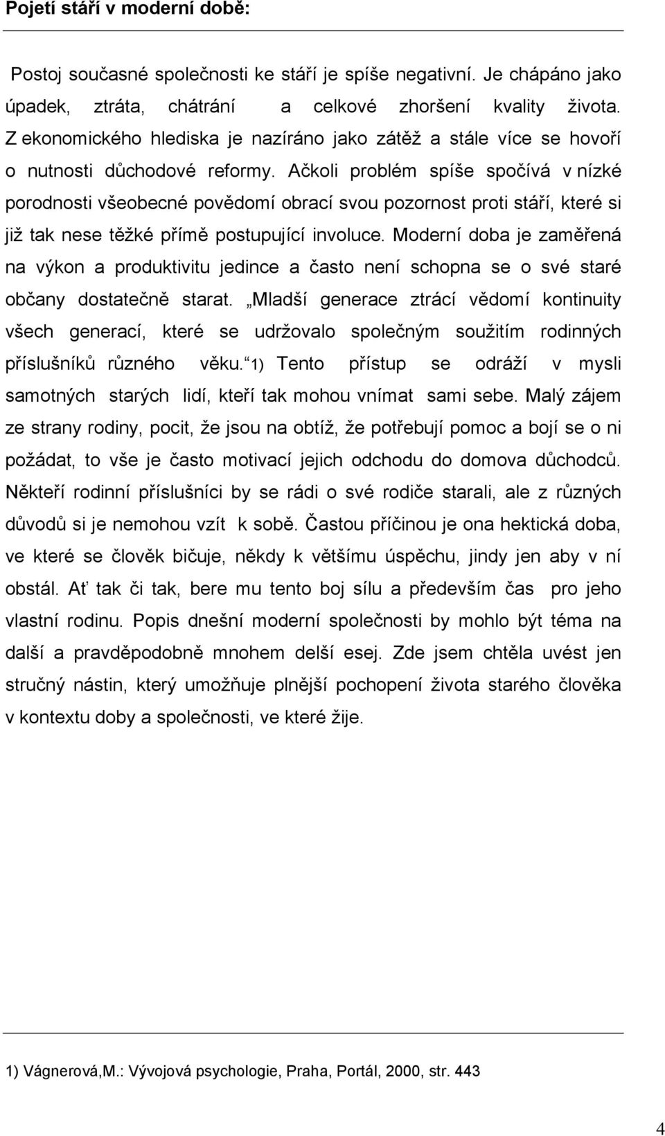 Ačkoli problém spíše spočívá v nízké porodnosti všeobecné povědomí obrací svou pozornost proti stáří, které si již tak nese těžké přímě postupující involuce.