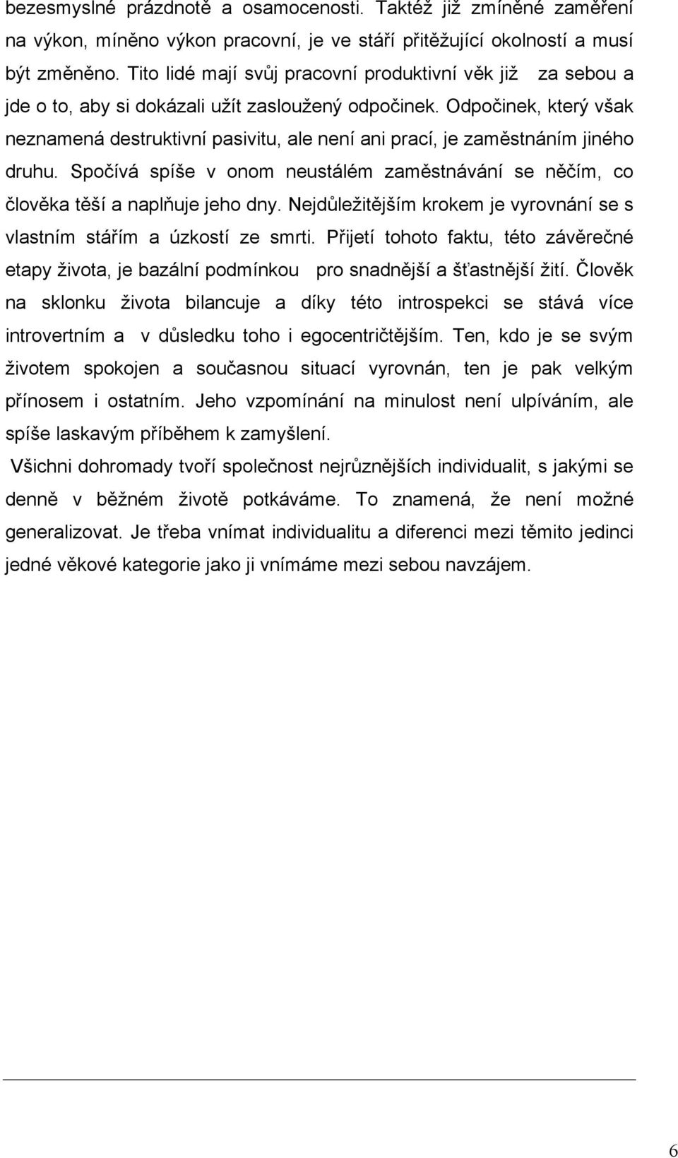 Odpočinek, který však neznamená destruktivní pasivitu, ale není ani prací, je zaměstnáním jiného druhu. Spočívá spíše v onom neustálém zaměstnávání se něčím, co člověka těší a naplňuje jeho dny.