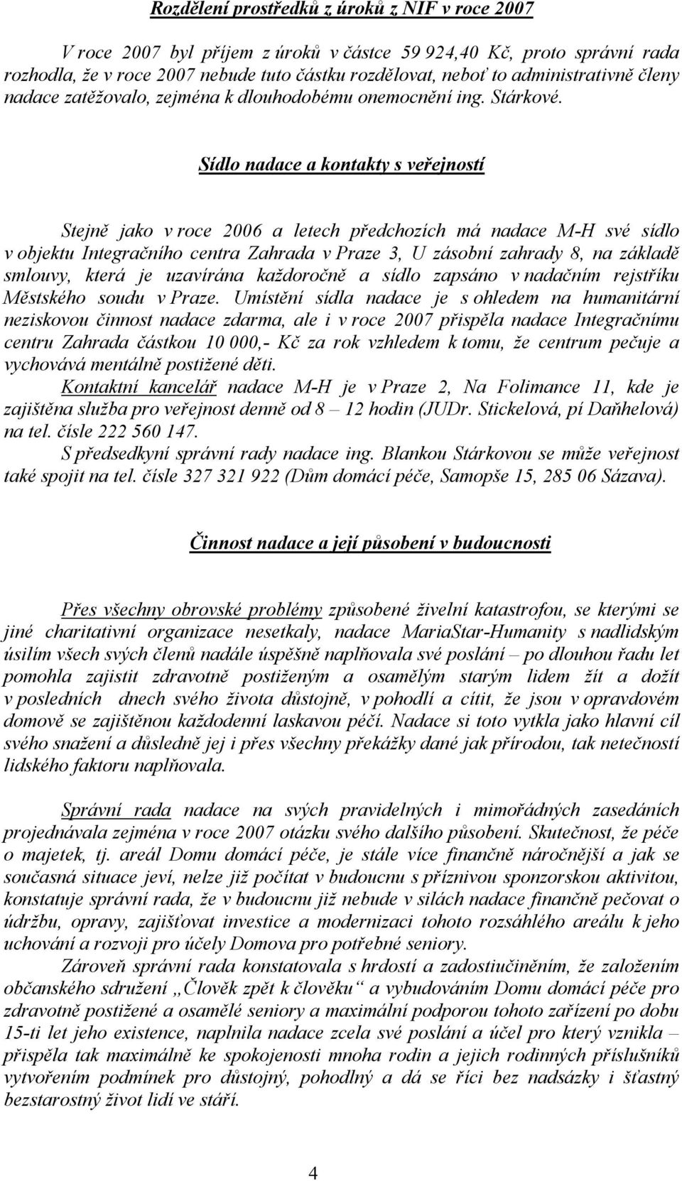 Sídlo nadace a kontakty s veřejností Stejně jako v roce 2006 a letech předchozích má nadace M-H své sídlo v objektu Integračního centra Zahrada v Praze 3, U zásobní zahrady 8, na základě smlouvy,