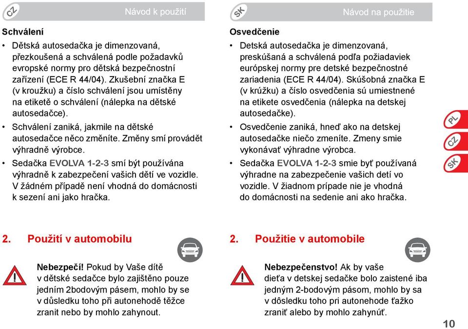 Změny smí provádět výhradně výrobce. Sedačka EVOLVA 1-2-3 smí být používána výhradně k zabezpečení vašich dětí ve vozidle. V žádném případě není vhodná do domácnosti k sezení ani jako hračka.