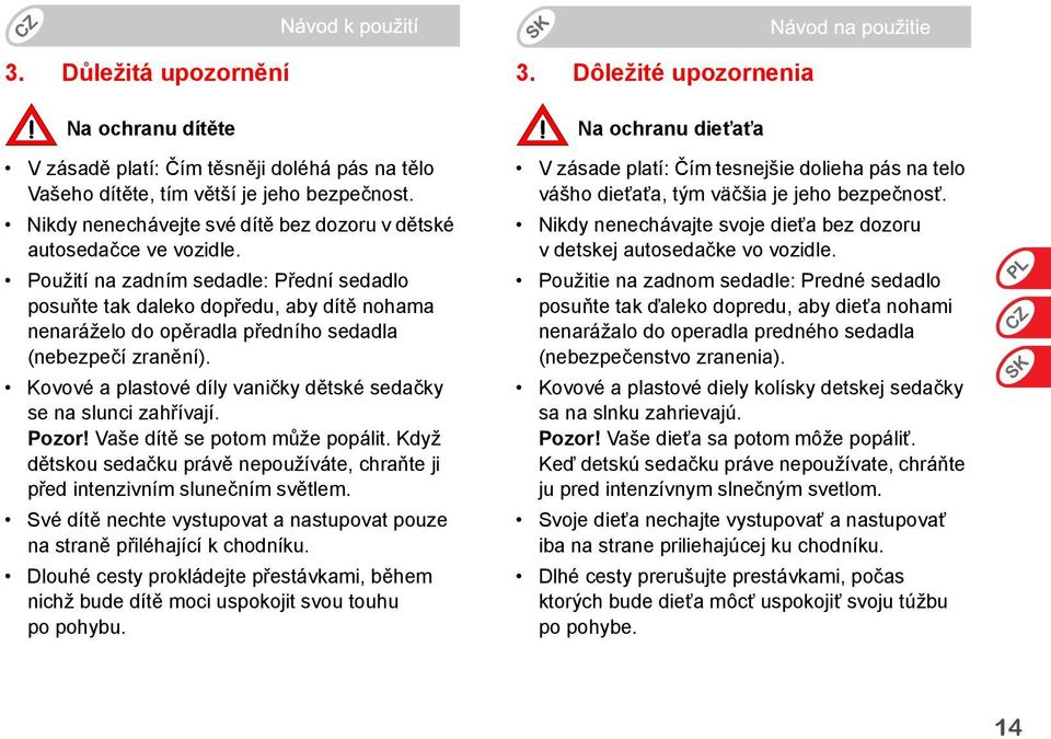 Použití na zadním sedadle: Přední sedadlo posuňte tak daleko dopředu, aby dítě nohama nenaráželo do opěradla předního sedadla (nebezpečí zranění).