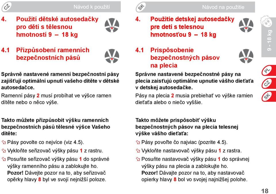 Ramenní pásy 2 musí probíhat ve výšce ramen dítěte nebo o něco výše. 4. Použitie detskej autosedačky pre deti s telesnou hmotnosťou 9 18 kg 4.