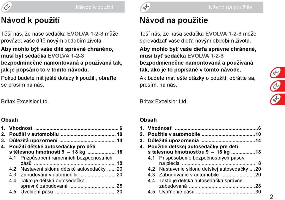 Pokud budete mít ještě dotazy k použití, obraťte se prosím na nás. Návod na použitie Teší nás, že naša sedačka EVOLVA 1-2-3 môže sprevádzať vaše dieťa novým obdobím života.