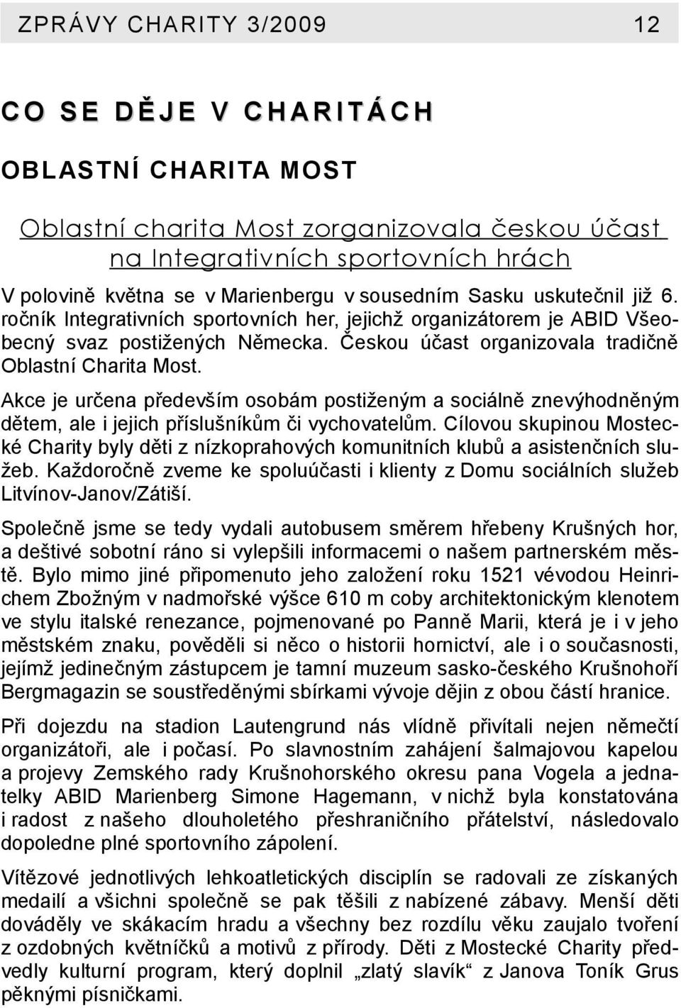 Akce je určena především osobám postiženým a sociálně znevýhodněným dětem, ale i jejich příslušníkům či vychovatelům.