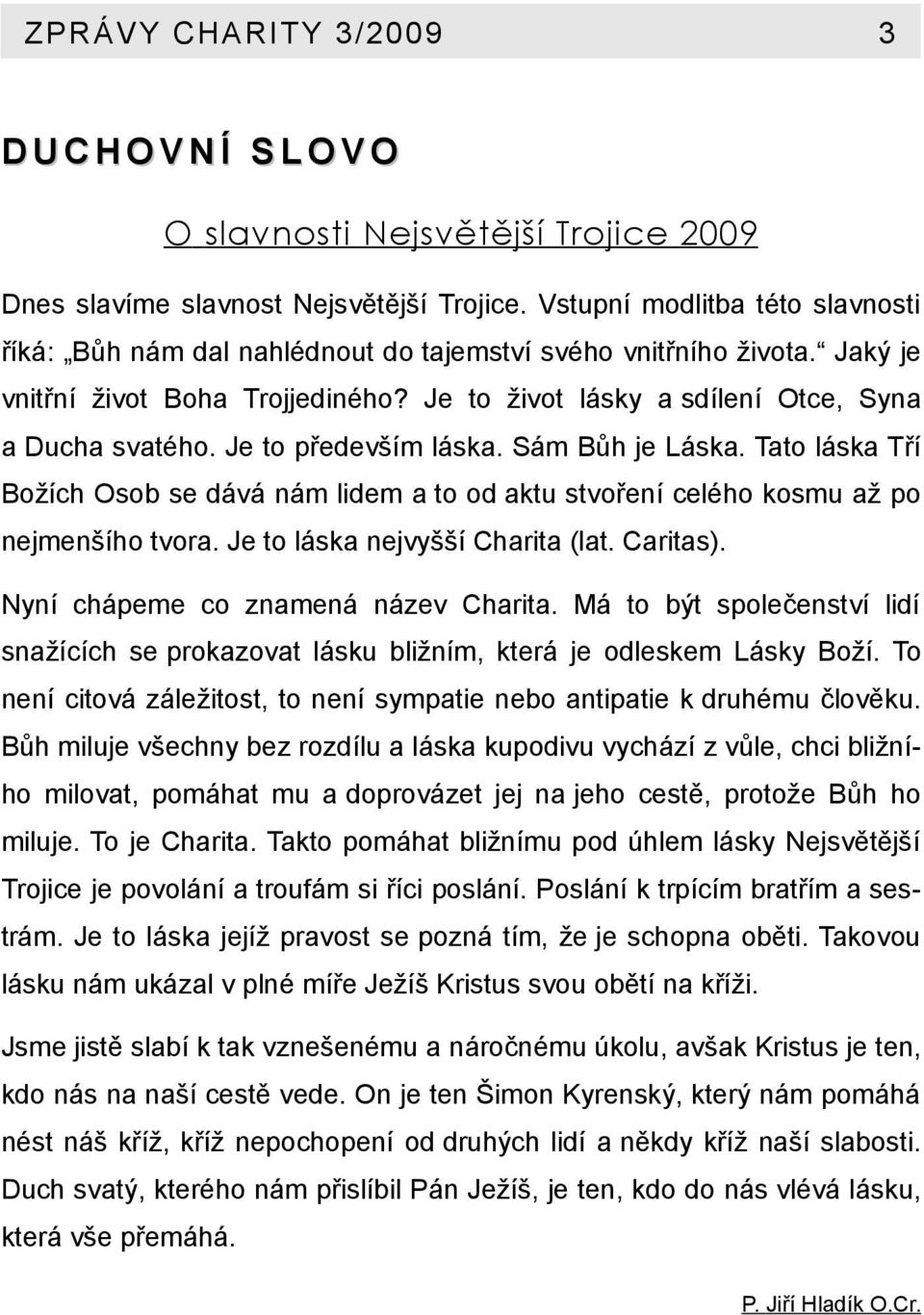 Tato láska Tří Božích Osob se dává nám lidem a to od aktu stvoření celého kosmu až po nejmenšího tvora. Je to láska nejvyšší Charita (lat. Caritas). Nyní chápeme co znamená název Charita.