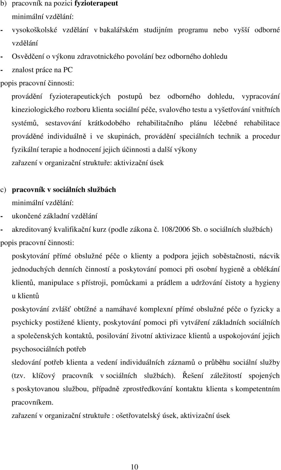 testu a vyšetřování vnitřních systémů, sestavování krátkodobého rehabilitačního plánu léčebné rehabilitace prováděné individuálně i ve skupinách, provádění speciálních technik a procedur fyzikální