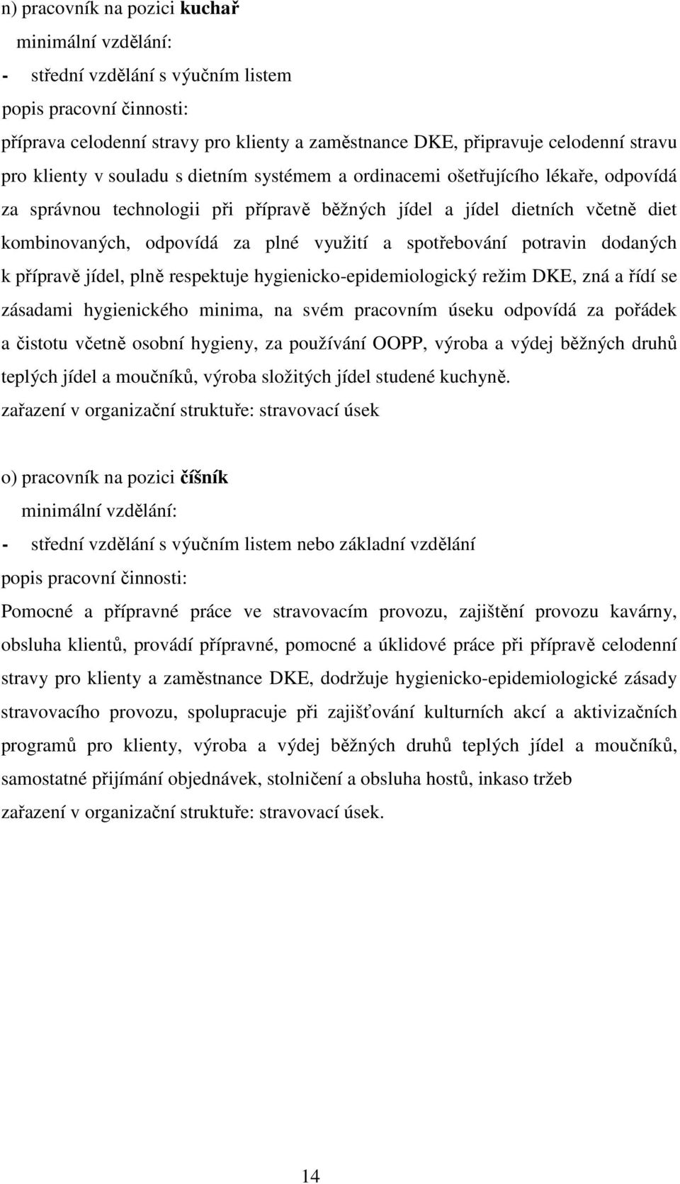 a spotřebování potravin dodaných k přípravě jídel, plně respektuje hygienicko-epidemiologický režim DKE, zná a řídí se zásadami hygienického minima, na svém pracovním úseku odpovídá za pořádek a